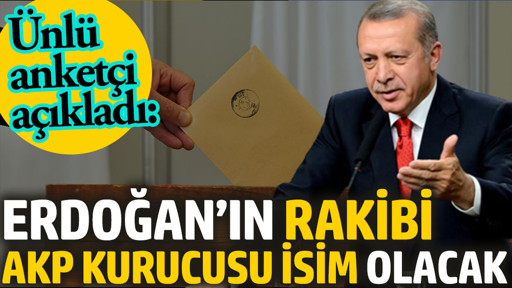 Ünlü anketçi açıkladı: Erdoğan’ın rakibi AKP kurucusu isim olacak