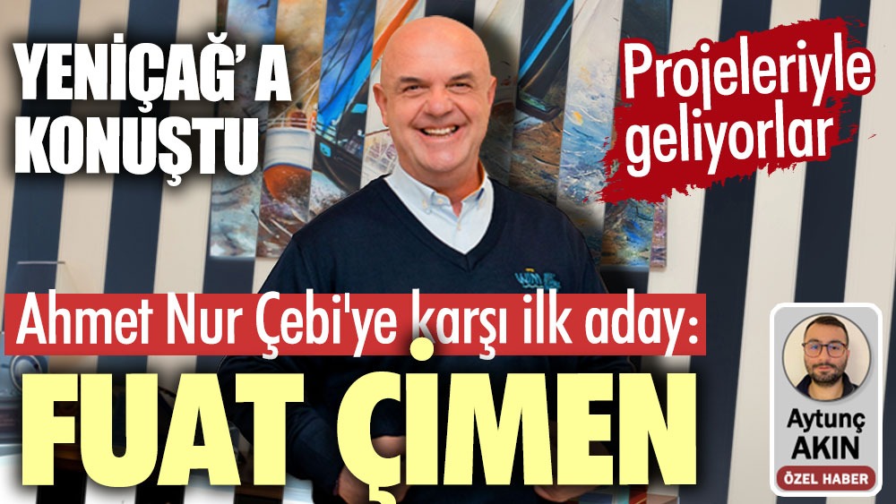 Beşiktaş'ta Ahmet Nur Çebi'ye karşı ilk aday: Fuat Çimen Yeniçağ'a konuştu! Projeleriyle geliyorlar