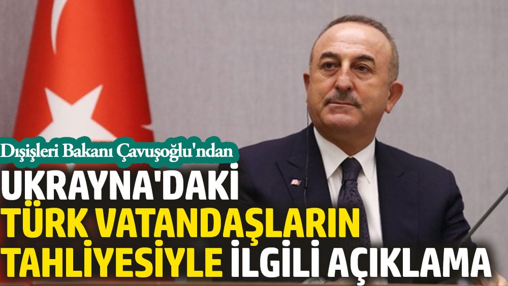 Çavuşoğlu'ndan Ukrayna'daki Türk vatandaşların tahliyesiyle ilgili açıklama