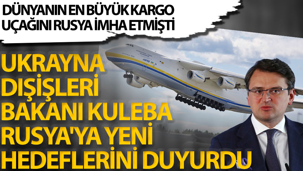 Dünyanın en büyük kargo uçağını Rusya imha etmişti. Ukrayna Dışişleri Bakanı Kuleba Rusya'ya yeni hedeflerini duyurdu