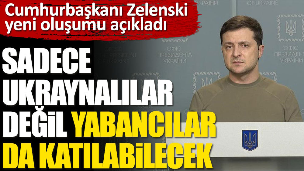 Cumhurbaşkanı Zelenski yeni oluşumu açıkladı. Sadece Ukraynalılar değil yabancılar da katılabilecek