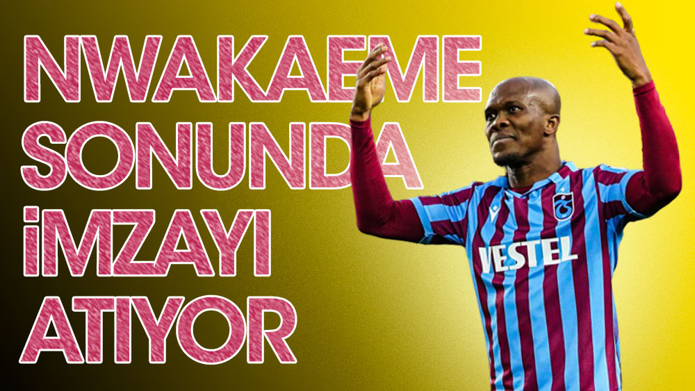 Trabzonspor'da Nwakaeme sonunda imza atıyor