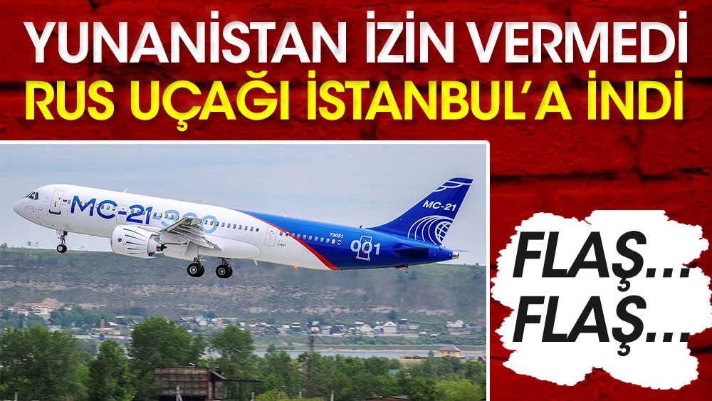 Son dakika... Yunanistan izin vermedi Rus uçağı İstanbul'a indi!