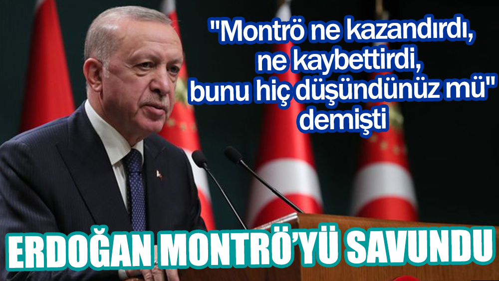''Montrö ne kazandırdı, ne kaybettirdi, bunu hiç düşündünüz mü'' demişti | Erdoğan Montrö'yü savundu