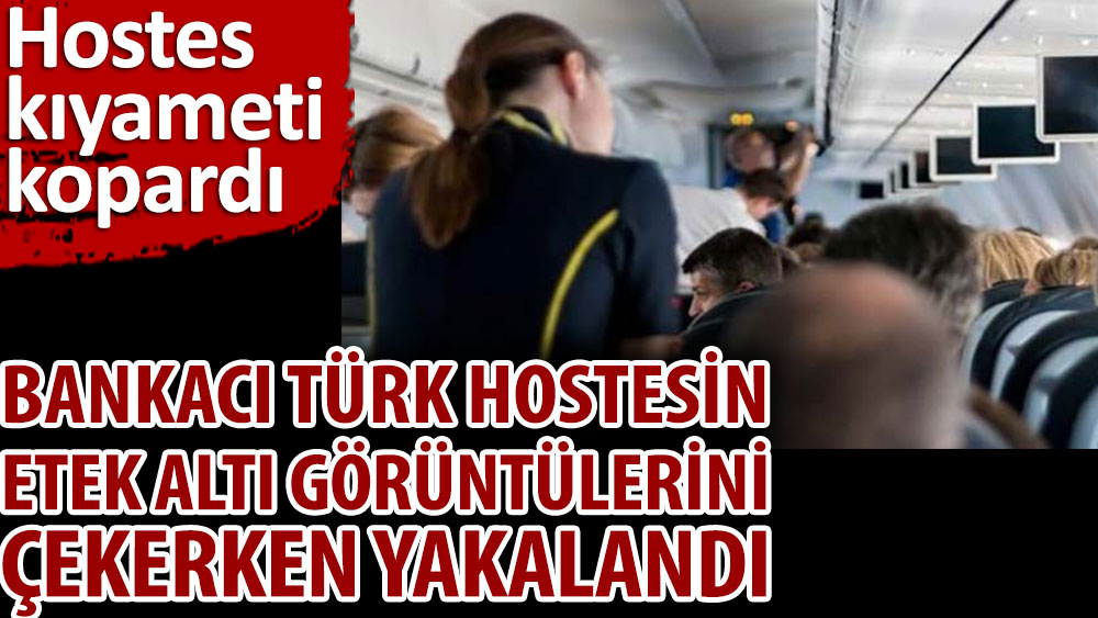 Bankacı Türk hostesin etek altı görüntülerini çekerken yakalandı