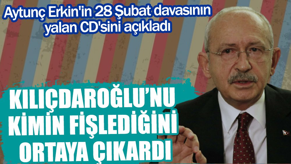 Kemal Kılıçdaroğlu'nu 28 Şubat'ta kimin fişlediğini Aytunç Erkin ortaya çıkardı. Sahte CD hikayesi
