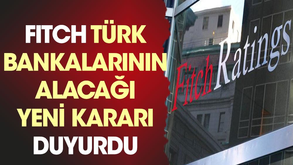 Fitch Türk bankalarının alacağı yeni kararı duyurdu