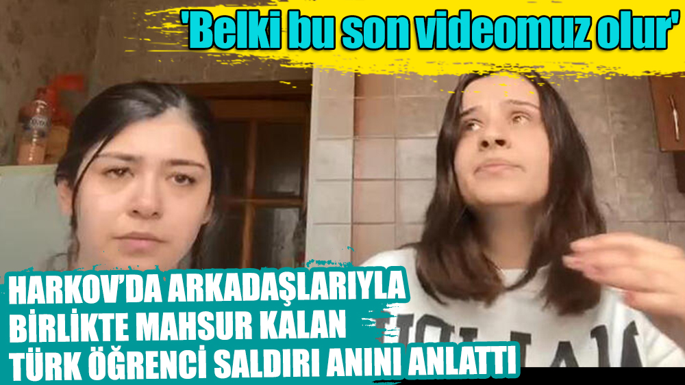 Harkov'da mahsur kalan Türk öğrenci: 'Belki bu son videomuz olur'