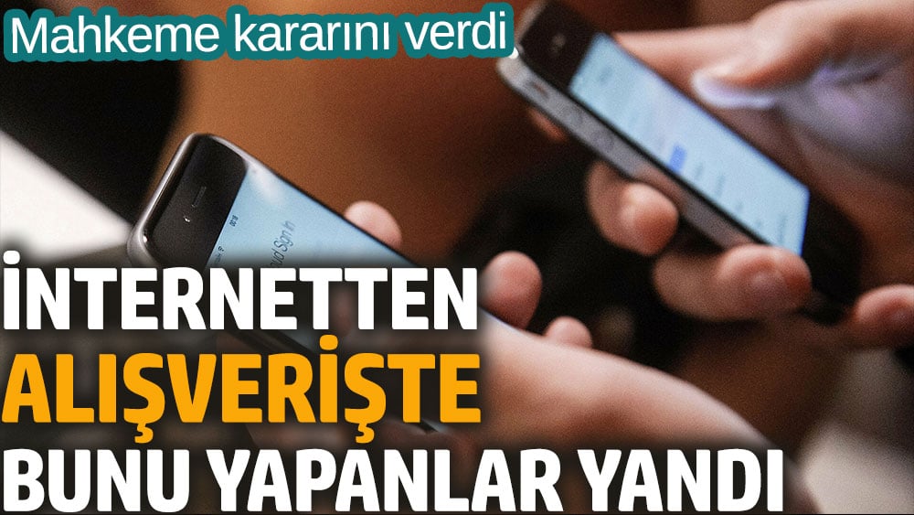 İnternetten alışverişte bunu yapanlar yandı. Mahkeme kararını verdi