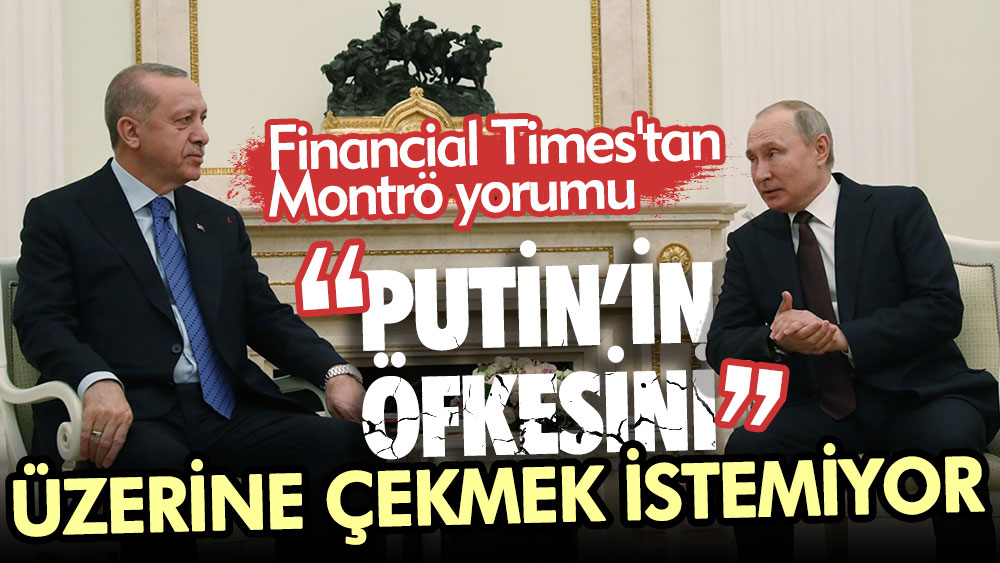 Financial Times'tan Erdoğan yorumu: Putin’in öfkesini üzerine çekmek istemiyor