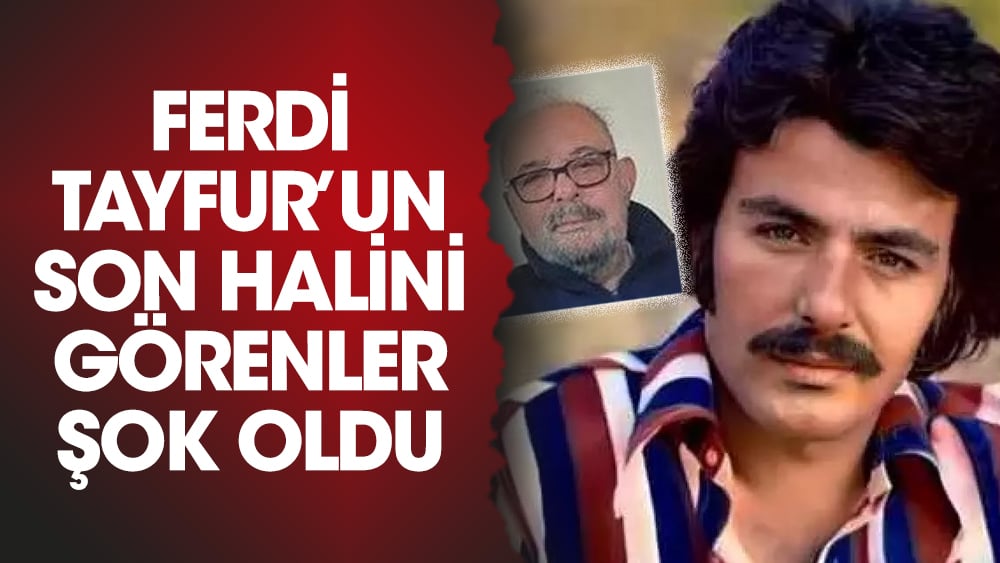 Ferdi Tayfur’un son halini görenler şok oldu