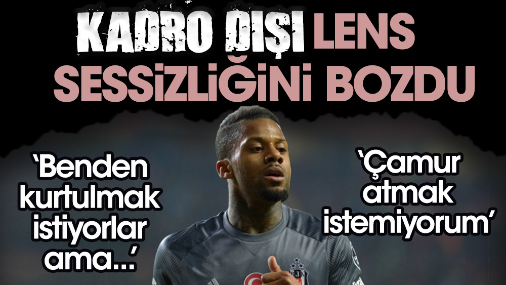 Beşiktaş'ta kadro dışı olan Lens sessizliğini bozdu! Çamur atmak istemiyorum ama...