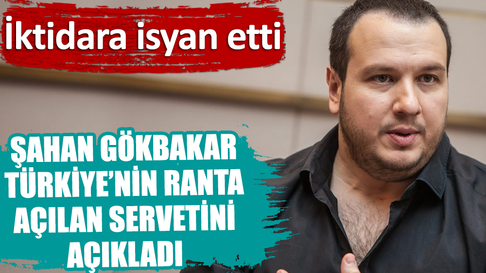 İktidara isyan etti | Şahan Gökbakar Türkiye'nin ranta açılan servetini paylaştı