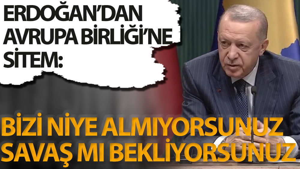 Son dakika... Erdoğan'dan AB'ye sitem. ''Savaş mı bekliyorsunuz?''