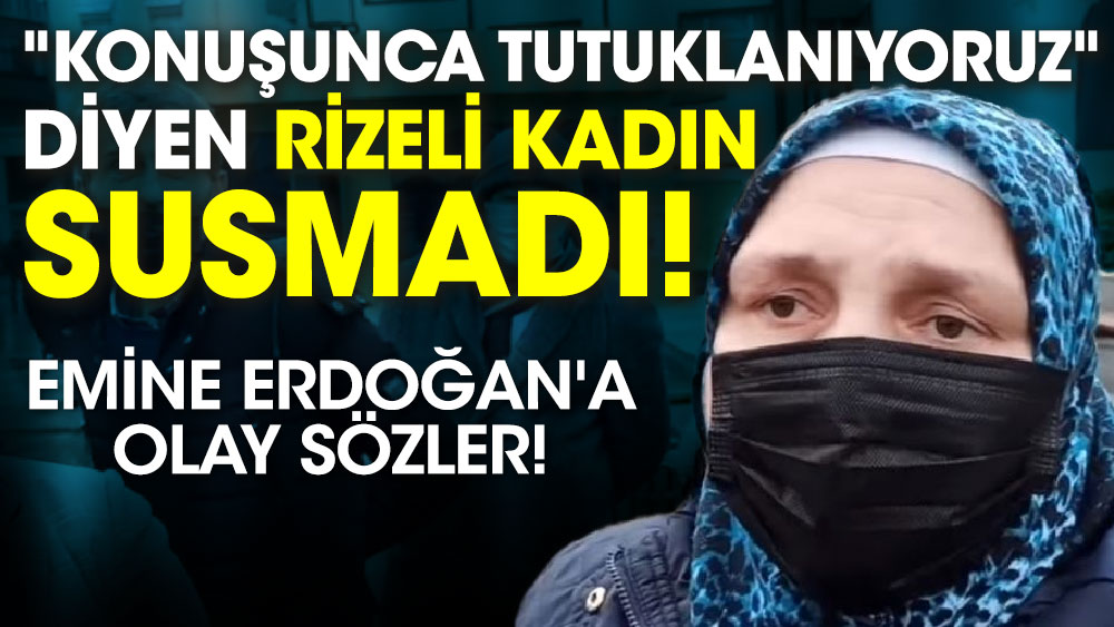 ‘Konuşunca tutuklanıyoruz’ diyen Rizeli kadın susmadı! Emine Erdoğan'a olay sözler