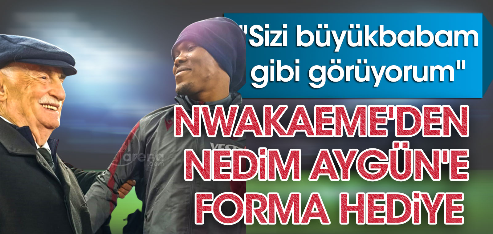 Trabzonsporlu Nwakaeme'den Nedim Aygün'e: Büyükbabam gibisiniz