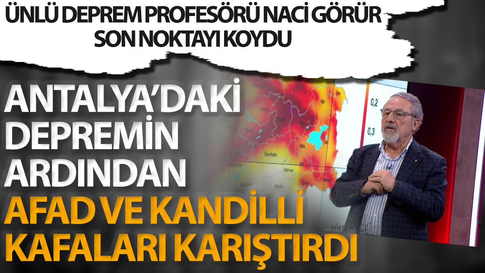 Ünlü deprem profesörü Naci Görür son noktayı koydu. Antalya’daki depremin ardından AFAD ve Kandilli kafaları karıştırdı