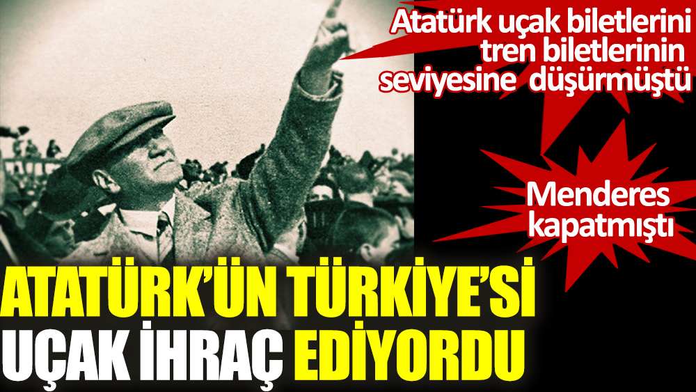 Atatürk'ün Türkiye'si uçak ihraç ediyordu. Atatürk uçak biletlerini tren biletli seviyesine indirtmişti