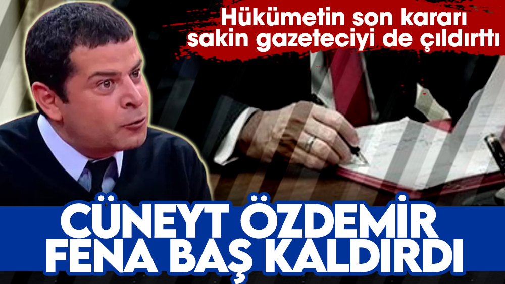 Cüneyt Özdemir hükümetin son kararına fena baş kaldırdı