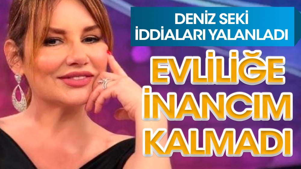 Deniz Seki: Benim evliliğe falan inancım kalmadı