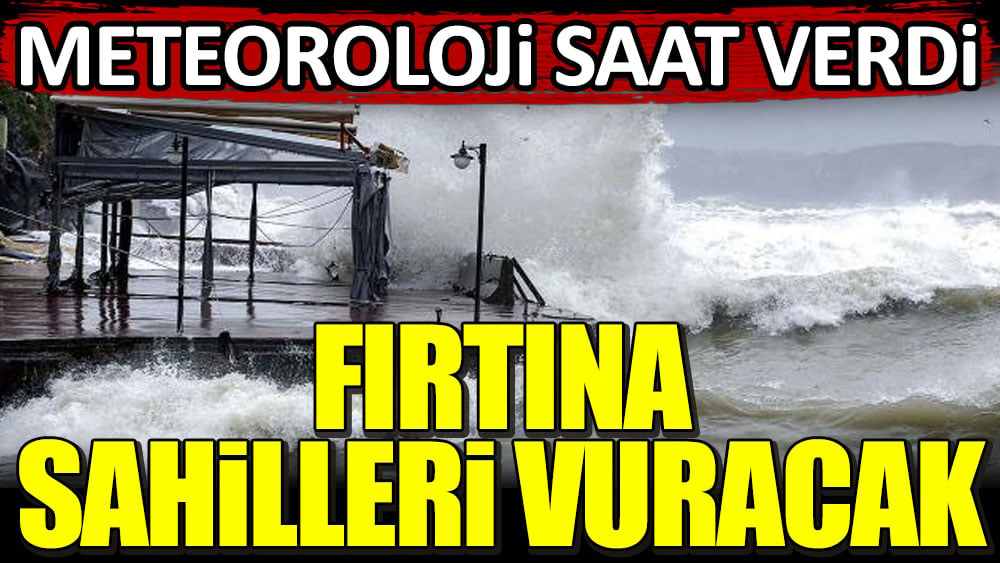 Meteoroloji saat verdi! Fırtına sahilleri vuracak