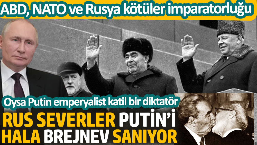 Rus severler Putin’i hala Brejnev sanıyor. Oysa Putin emperyalist katil bir diktatör