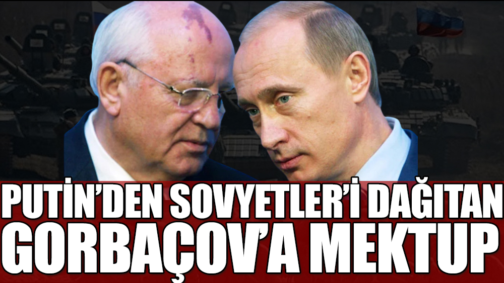 Putin'den Sovyetler Birliği'ni dağıtan Mihail Gorbaçov'a mektup