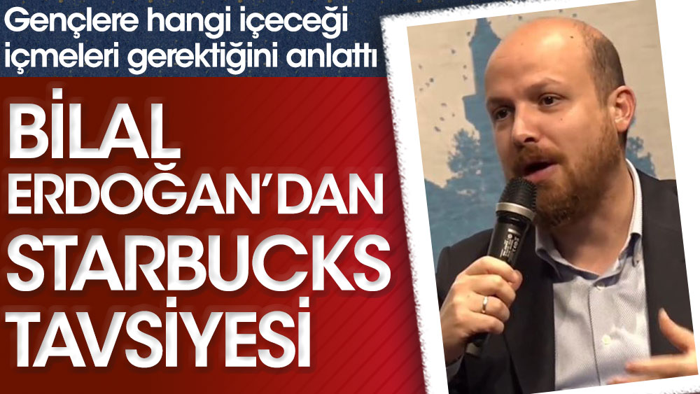Bilal Erdoğan'dan Starbucks tavsiyesi! Gençlere ne içilmesi gerektiğini anlattı