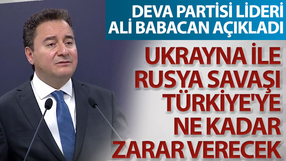 DEVA Partisi lideri Ali Babacan açıkladı. Ukrayna ile Rusya savaşı Türkiye'ye ne kadar zarar verecek
