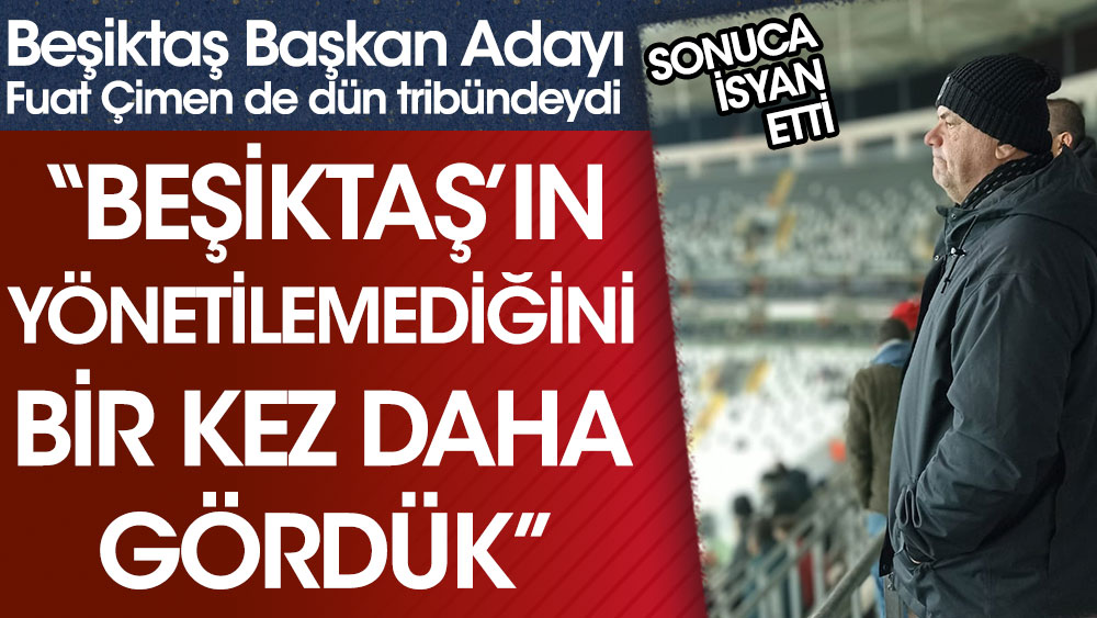 Fuat Çimen: Beşiktaş yönetilemiyor. Bunu bir kez daha gördük