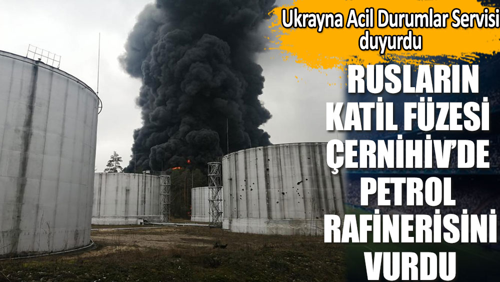 Rusların katil füzesi Çernihiv’de petrol rafinerisini vurdu