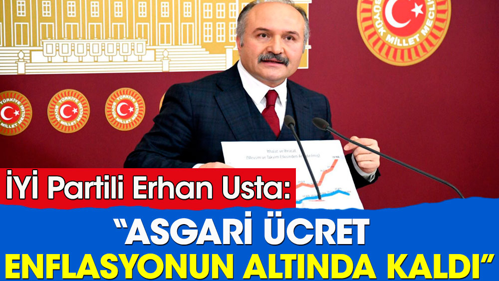 İYİ Partili Erhan Usta: Asgari ücret enflasyonun altında kaldı!