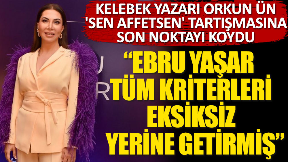 Kelebek yazarı Orkun Ün, 'Sen Affetsen' tartışmasına son noktayı koydu: Ebru Yaşar tüm kriterleri eksiksiz yerine getirmiş
