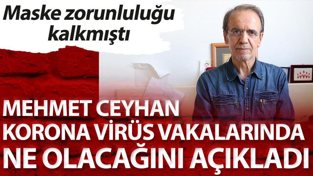 Mehmet Ceyhan korona virüs vakalarında ne olacağını açıkladı. Maske zorunluluğu kalkmıştı