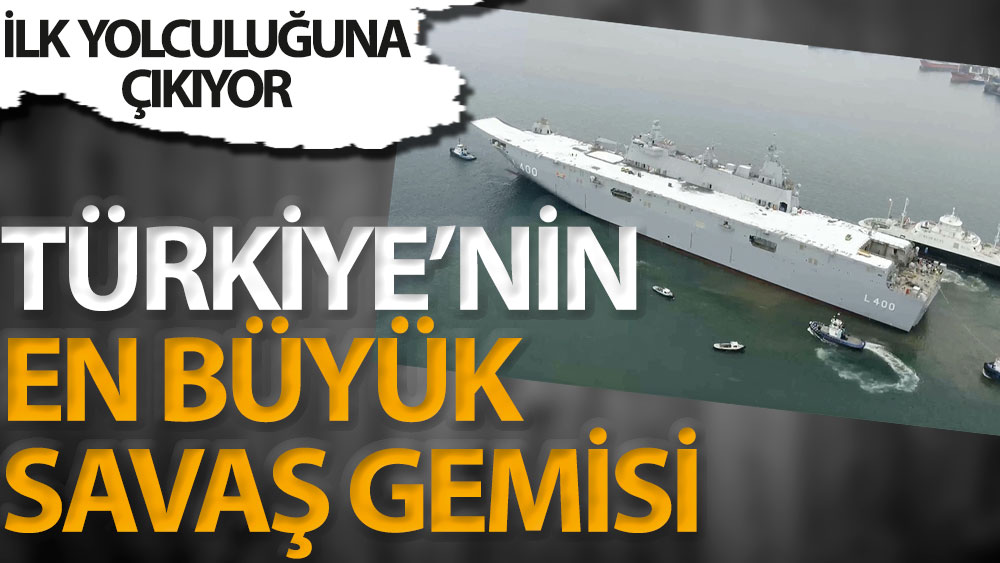 Türkiye'nin en büyük savaş gemisi ilk yolculuğuna çıkacak