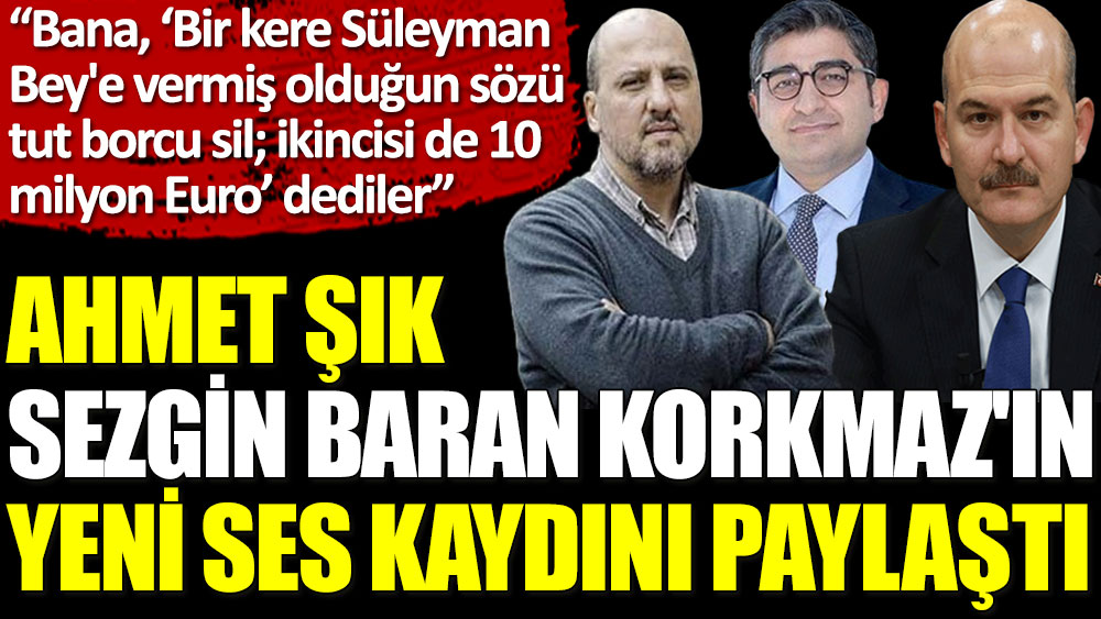 Ahmet Şık, Sezgin Baran Korkmaz'ın yeni ses kaydını paylaştı: 10 milyon avroyu kimin istediğini telaffuz ediyor!
