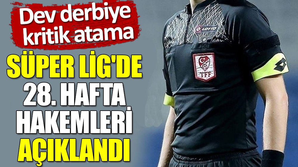 Süper Lig'de 28. hafta hakemleri açıklandı