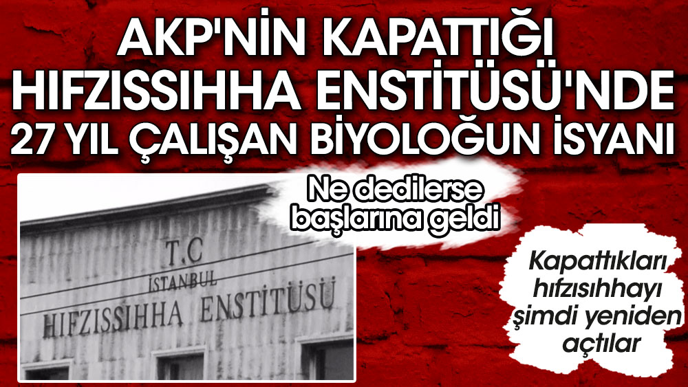 AKP'nin kapattığı Hıfzıssıhha Enstitüsü'nde 27 yıl çalışan biyoloğun isyanı. Kapattıkları hıfzısıhhayı şimdi yeniden açtılar. Ne dedilerse başlarına geldi