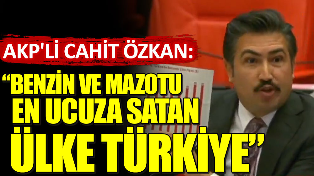 AKP'li Cahit Özkan: Benzin ve mazotu en ucuza satan ülke Türkiye