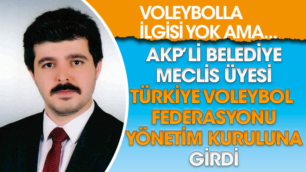 AKP’li belediye meclis üyesi Türkiye Voleybol Federasyonu yönetimine girdi