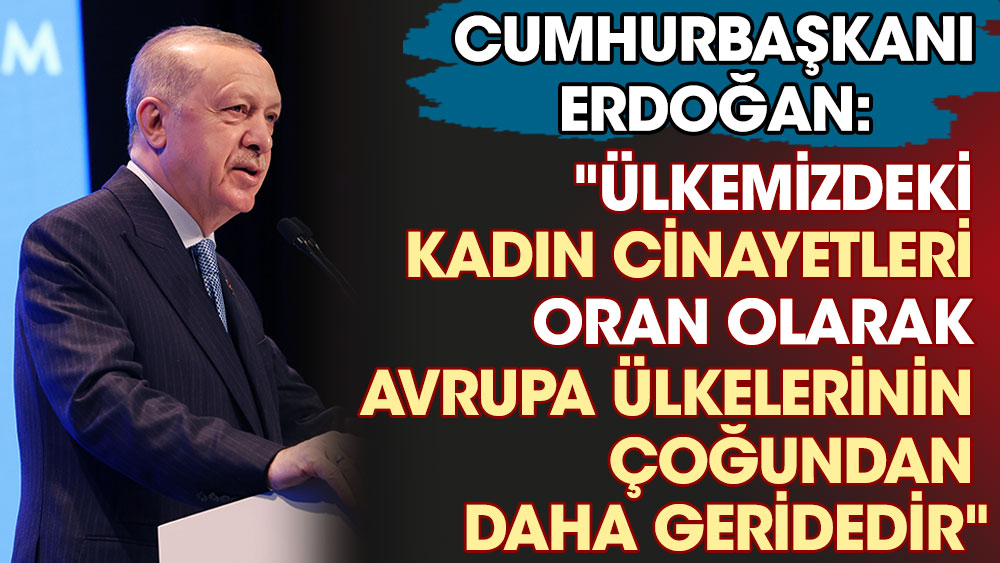 Cumhurbaşkanı Erdoğan: "Ülkemizdeki kadın cinayetleri oran olarak Avrupa ülkelerinin çoğundan daha geridedir"