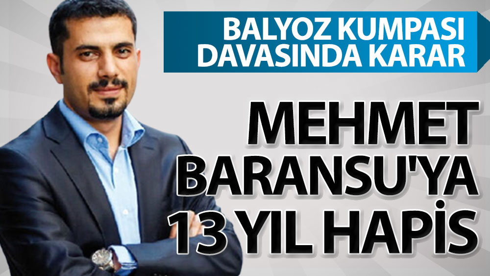 Son dakika... Mehmet Baransu'ya Balyoz kumpası davasından 13 yıl hapis cezası