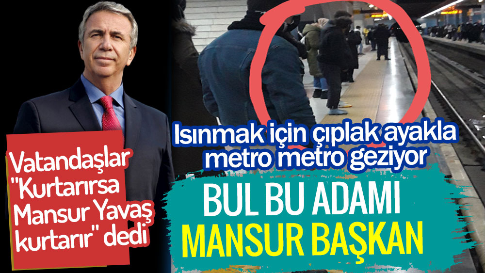 Ankara'da ısınmak için çıplak ayakla metroda gezen vatandaş için Mansur Yavaş'a yardım çağrısı