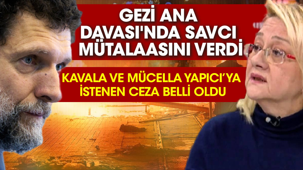 Gezi Ana Davası'nda savcı mütalaasını verdi Kavala ve Mücella Yapıcı’ya istenen ceza belli oldu