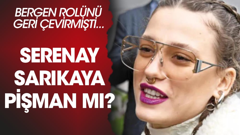 Serenay Sarıkaya Bergen rolünü geri çevirdiği için pişman mı?