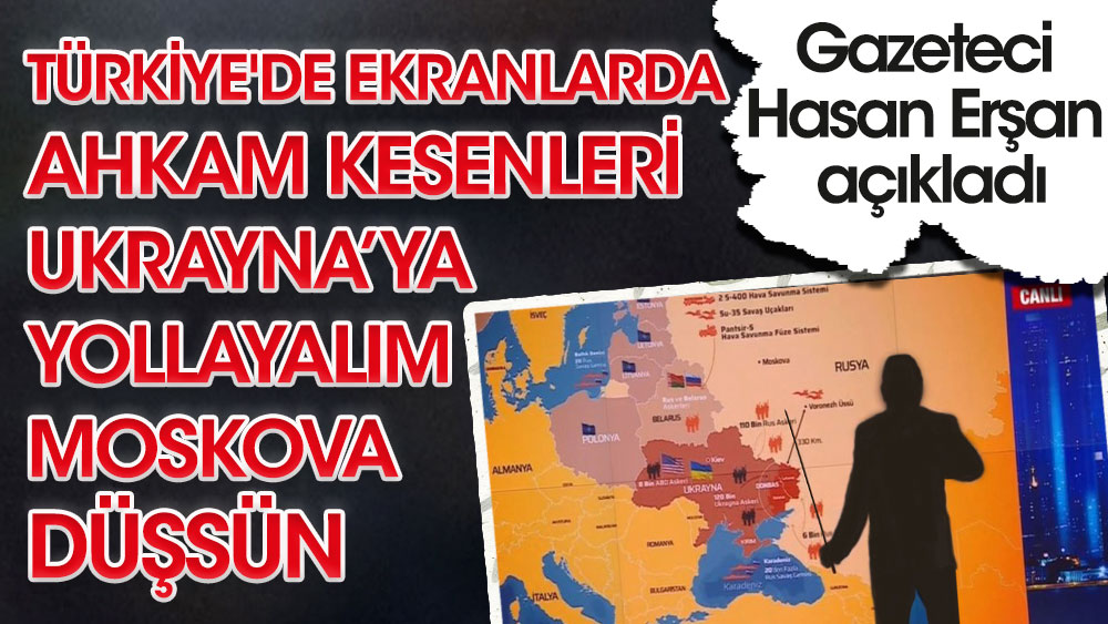 Gazeteci Hasan Erşan açıkladı. Türkiye'de ekranlarda ahkam kesenleri Ukrayna'ya yollayalım Moskova düşsün