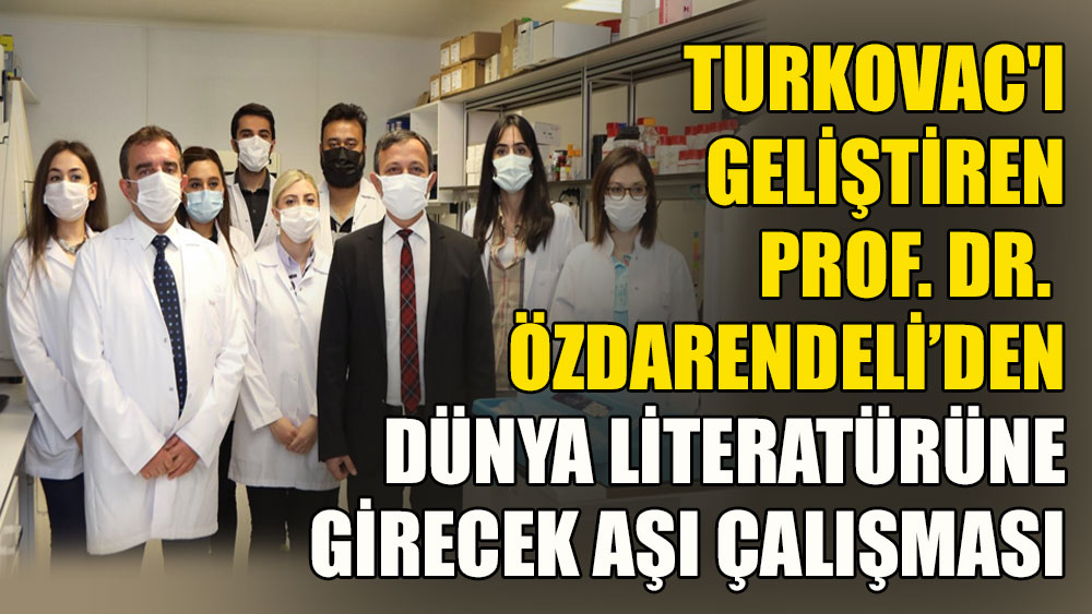 Turkovac'ı geliştiren Prof. Dr. Özdarendeli’den dünya literatürüne girecek aşı çalışması
