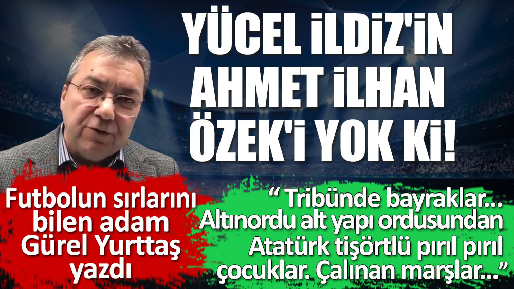 Yücel İldiz'in Ahmet İlhan Özek'i yok ki