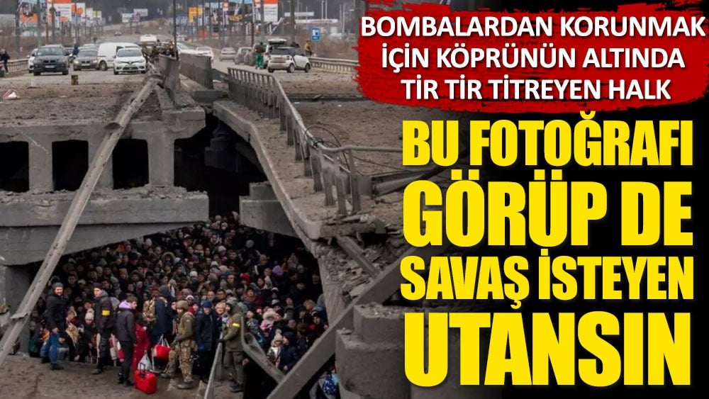 Bu fotoğrafı görüp de savaş isteyen utansın! Bombalardan korunmak için köprü altında tir tir tireyen halk