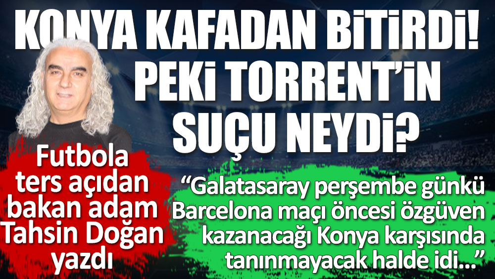 Futbola ters açıdan bakan adam Tahsin Doğan yazdı. Galatasaray Konya'da neden kaybetti?